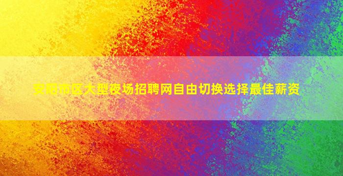 安阳市区大型夜场招聘网自由切换选择最佳薪资